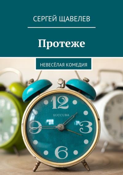 Книга Протеже. Невесёлая комедия (Сергей Щавелев)