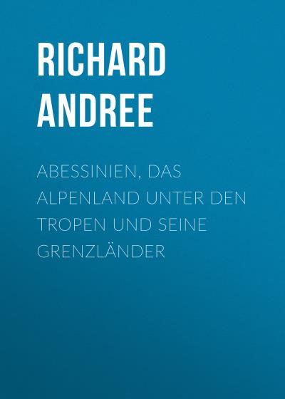 Книга Abessinien, das Alpenland unter den Tropen und seine Grenzländer (Andree Richard)