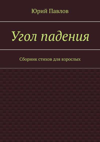 Книга Угол падения. Сборник стихов для взрослых (Юрий Павлов)