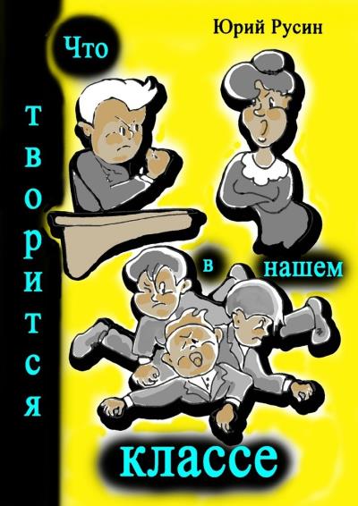 Книга Что творится в нашем классе. Весёлые рассказики (Юрий Петрович Русин)