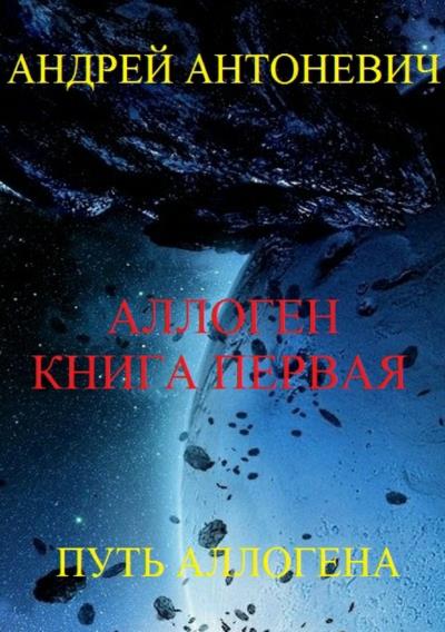 Книга Аллоген. Книга первая. Путь Аллогена (Андрей Анатольевич Антоневич)