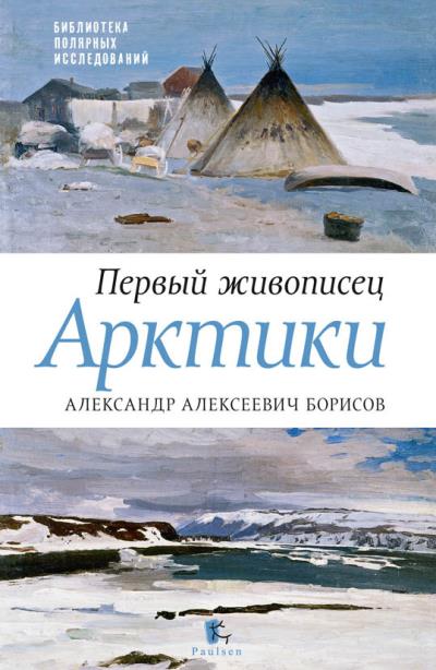 Книга Первый живописец Арктики. Александр Алексеевич Борисов (Юрий Бурлаков, Петр Боярский)