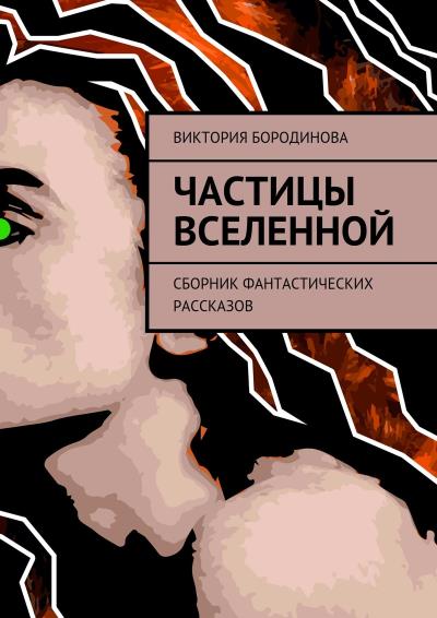 Книга Частицы Вселенной. Сборник фантастических рассказов (Виктория Александровна Бородинова)