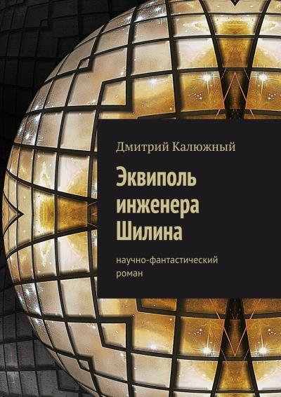 Книга Эквиполь инженера Шилина. Научно-фантастический роман (Дмитрий Калюжный)