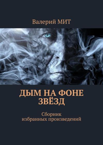 Книга Дым на фоне звёзд. Сборник избранных произведений (Валерий МИТ)