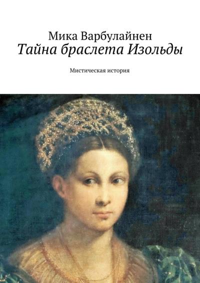 Книга Тайна браслета Изольды. Мистическая история (Мика Варбулайнен)