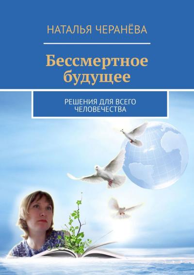 Книга Бессмертное будущее. Решения для всего человечества (Наталья Черанёва)