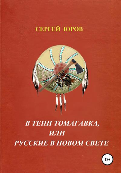 Книга В тени томагавка, или Русские в Новом Свете (Сергей Дмитриевич Юров)