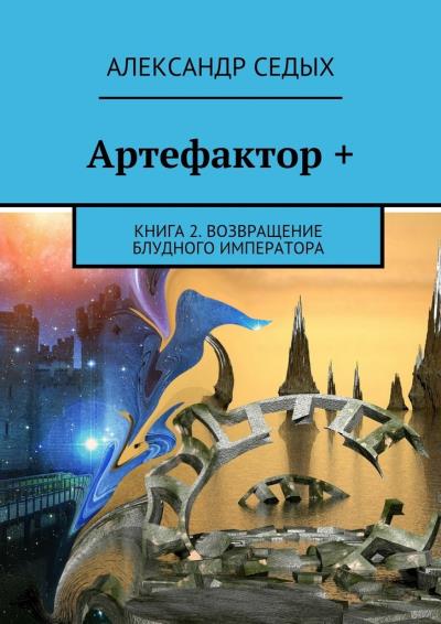 Книга Артефактор +. Книга 2. Возвращение блудного императора (Александр Седых)