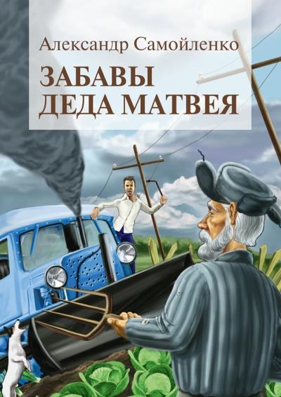 Книга Забавы деда Матвея. Сборник рассказов, повесть (Александр Самойленко)