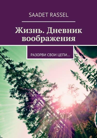 Книга Жизнь. Дневник воображения. Разорви свои цепи… (Saadet Rassel)