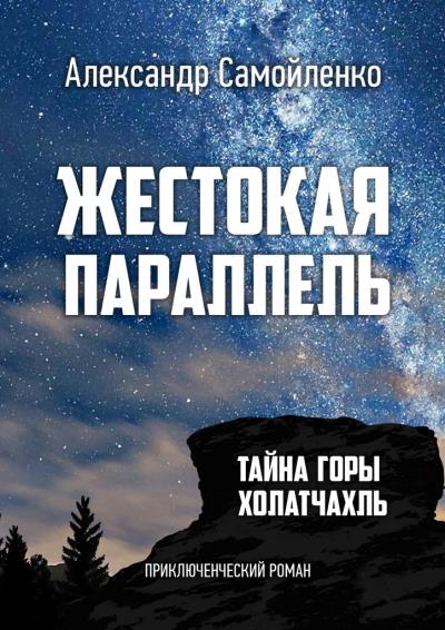 Книга Жестокая параллель. Тайна горы Холатчахль. Приключенческий роман (Александр Самойленко)