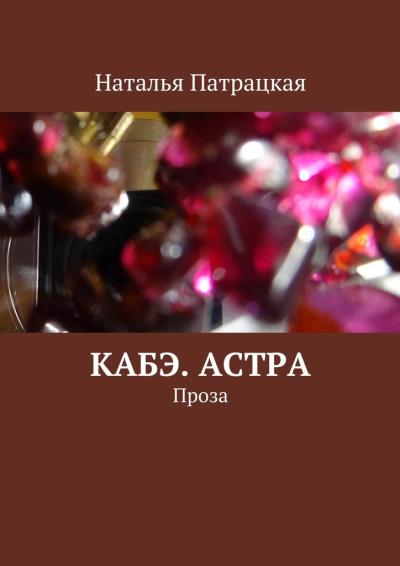 Книга Кабэ. Астра. Проза (Наталья Патрацкая)