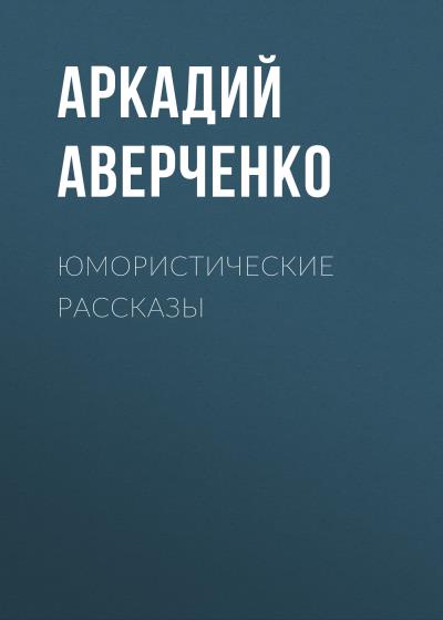 Книга Юмористические рассказы (Аркадий Аверченко)