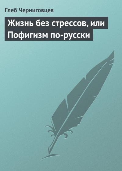 Книга Жизнь без стрессов, или Пофигизм по-русски (Глеб Черниговцев)