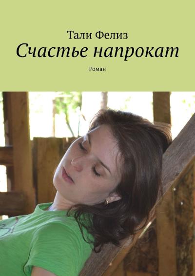 Книга Счастье напрокат. Роман (Тали Фелиз)