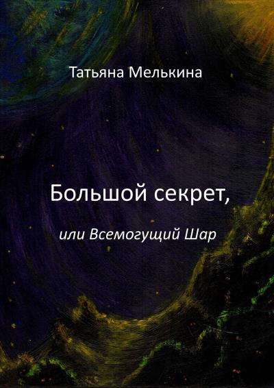 Книга Большой секрет, или Всемогущий Шар. Фантастика (Татьяна Мелькина)