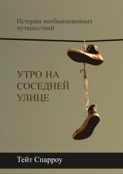 Книга Утро на соседней улице. Истории необыкновенных путешествий (Тейт Спарроу)