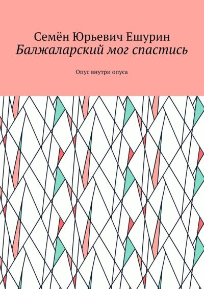 Книга Балжаларский мог спастись. Опус внутри опуса (Семён Юрьевич Ешурин)