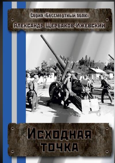 Книга Исходная точка. Серия «Бессмертный полк» (Александр Щербаков-Ижевский)