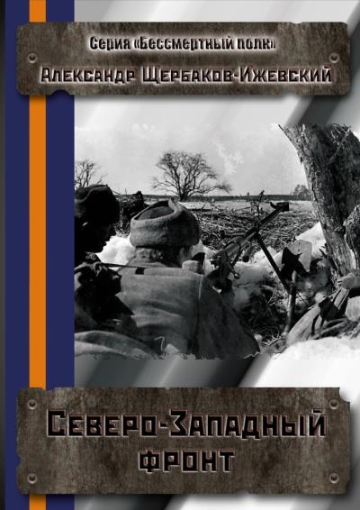 Книга Северо-Западный фронт. Серия «Бессмертный полк» (Александр Щербаков-Ижевский)