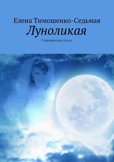 Книга Луноликая. Современная проза (Елена Тимошенко-Седьмая)