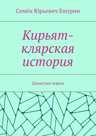 Книга Кирьят-клярская история. Династия мэров (Семён Юрьевич Ешурин)