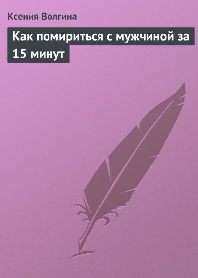 Книга Как помириться с мужчиной за 15 минут (Ксения Волгина)