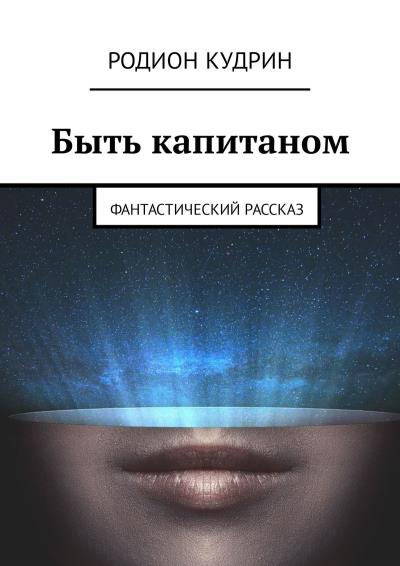 Книга Быть капитаном. Фантастический рассказ (Родион Кудрин)