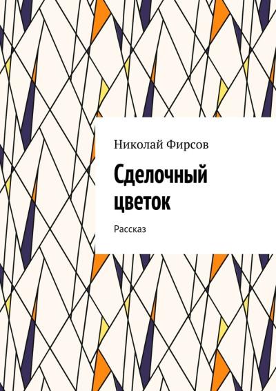 Книга Сделочный цветок. Рассказ (Николай Фирсов)