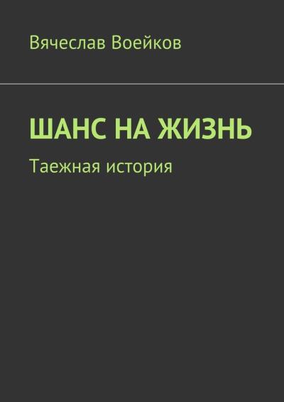 Книга Шанс на жизнь. Таежная история (Вячеслав Воейков)