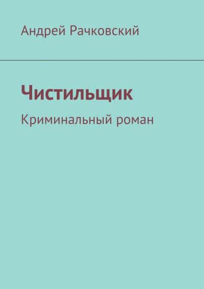 Книга Чистильщик. Криминальный роман (Андрей Рачковский)