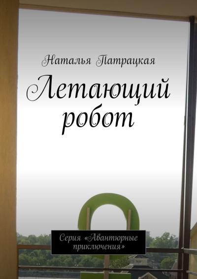 Книга Летающий робот. Серия «Авантюрные приключения» (Наталья Патрацкая)