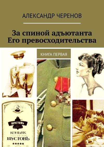 Книга За спиной адъютанта Его превосходительства. Книга первая (Александр Черенов)