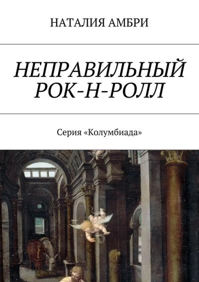 Книга Неправильный рок-н-ролл. Серия «Колумбиада» (Наталия Амбри)