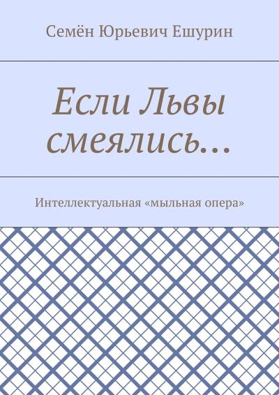 Книга Если Львы смеялись… Интеллектуальная «мыльная опера» (Семён Юрьевич Ешурин)