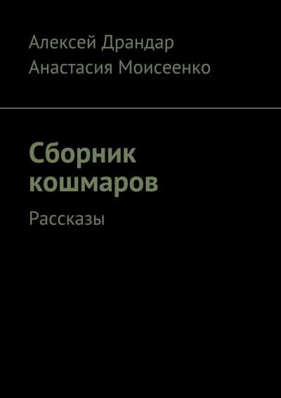 Книга Сборник кошмаров. Рассказы (Алексей Вячеславович Драндар, Анастасия Сергеевна Моисеенко)