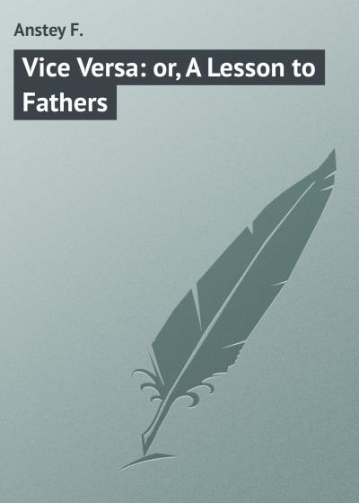 Книга Vice Versa: or, A Lesson to Fathers (Anstey F.)