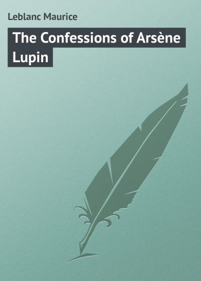 Книга The Confessions of Arsène Lupin (Leblanc Maurice)