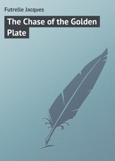 Книга The Chase of the Golden Plate (Futrelle Jacques)