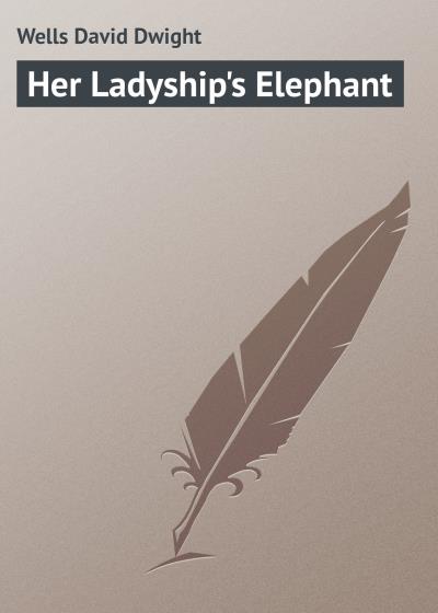 Книга Her Ladyship's Elephant (Wells David Dwight)