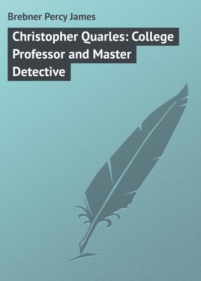 Книга Christopher Quarles: College Professor and Master Detective (Brebner Percy James)