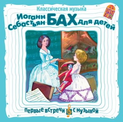 Книга Классическая музыка. И. С. Бах для детей (Иоганн Себастьян Бах)