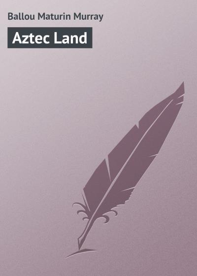 Книга Aztec Land (Ballou Maturin Murray)