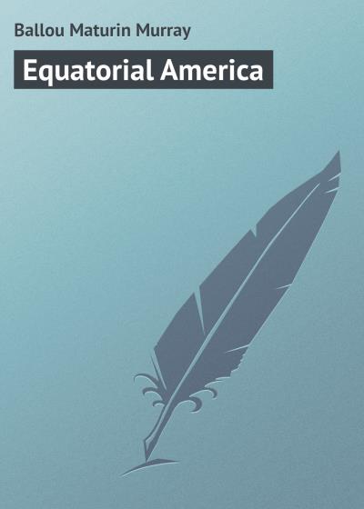 Книга Equatorial America (Ballou Maturin Murray)