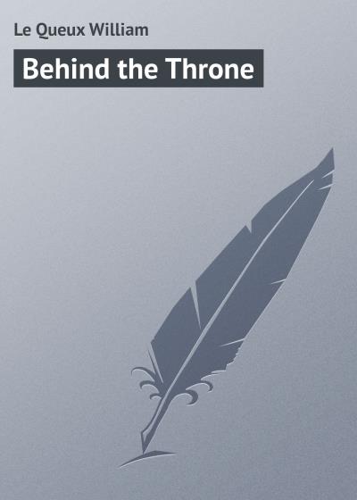 Книга Behind the Throne (Le Queux William)