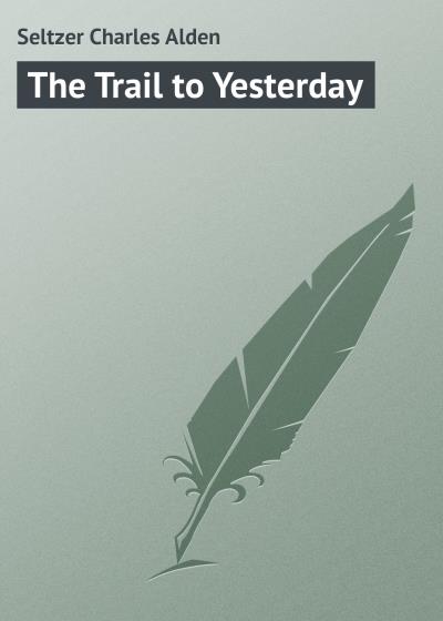 Книга The Trail to Yesterday (Seltzer Charles Alden)