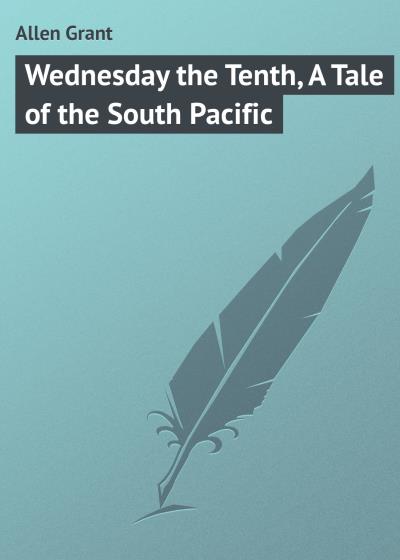 Книга Wednesday the Tenth, A Tale of the South Pacific (Allen Grant)