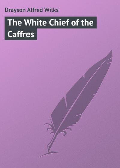 Книга The White Chief of the Caffres (Drayson Alfred Wilks)