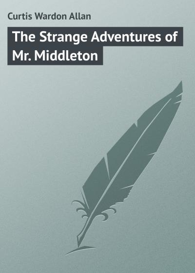 Книга The Strange Adventures of Mr. Middleton (Curtis Wardon Allan)